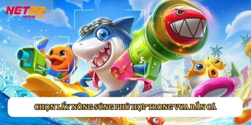 Chọn lấy nòng súng phù hợp trong Vua Bắn Cá
