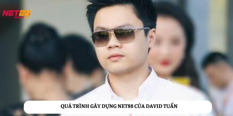 Khám phá về quá trình gây dựng Net88 của David Tuấn