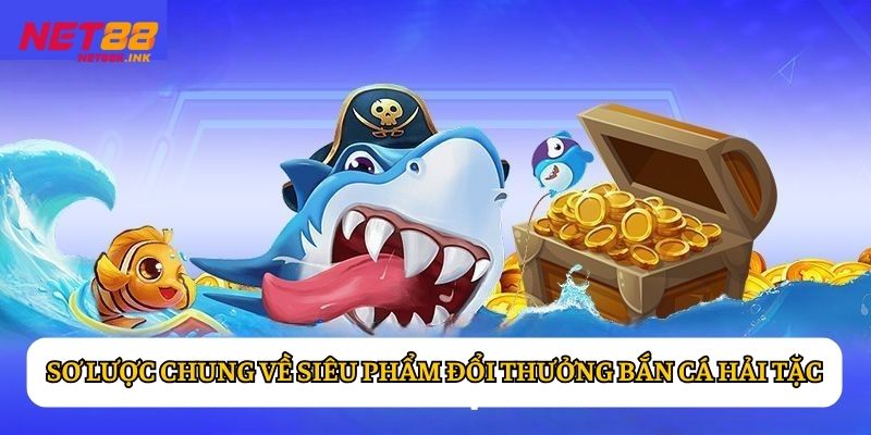 Sơ lược chung về siêu phẩm đổi thưởng Bắn Cá Hải Tặc