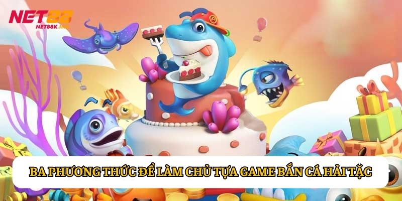 Ba phương thức để làm chủ tựa game Bắn Cá Hải Tặc
