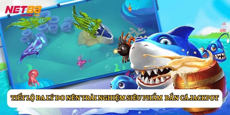 Tiết lộ ba lý do nên trải nghiệm siêu phẩm đổi thưởng bắn cá Jackpot